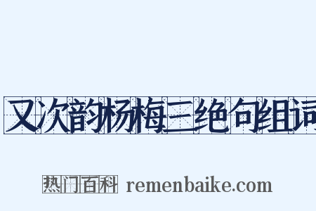 又次韵杨梅三绝句组词是什么意思的图片